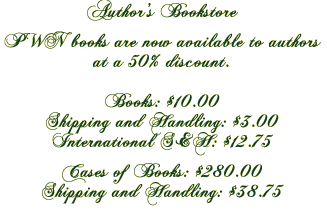 Author's Bookstore

All PWN books are available to authors at a 50% discount.

Books: $10.00
Shipping and Handling: $3.00
International S&H: $12.75
 
Cases of Books: $280.00 
Shipping: $38.75
